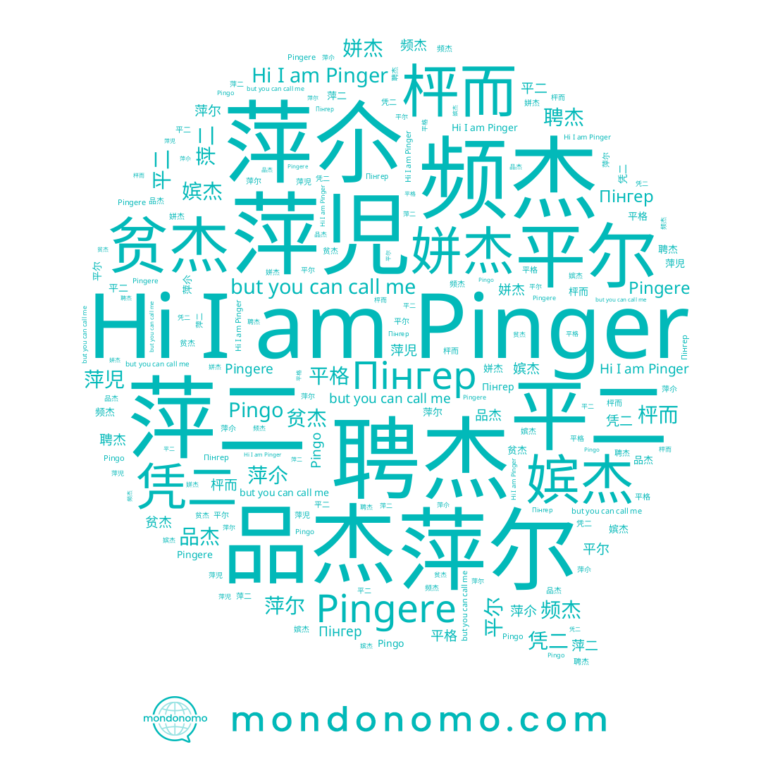 name 枰而, name 萍児, name 品杰, name 贫杰, name Пінгер, name Pingo, name 萍二, name Pingere, name 平二, name 凭二, name 姘杰, name 平尔, name 嫔杰, name 聘杰, name 频杰, name 平格, name 頩児, name Pinger, name 萍尔, name 萍尒