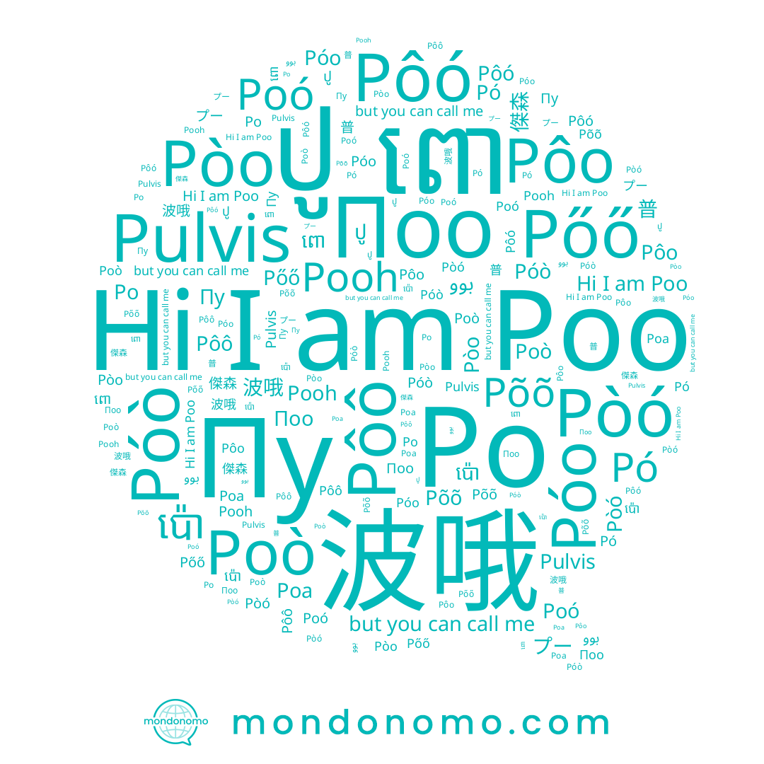 name 普, name Pôo, name Poo, name Pôô, name Po, name Pőő, name Пу, name Pòó, name Pòo, name Poó, name ពោ, name Poò, name 傑森, name ปู, name Põõ, name 波哦, name Póò, name Pooh, name ប៉ោ, name Поо, name Póo, name Pôó, name بوو, name Poa, name プー