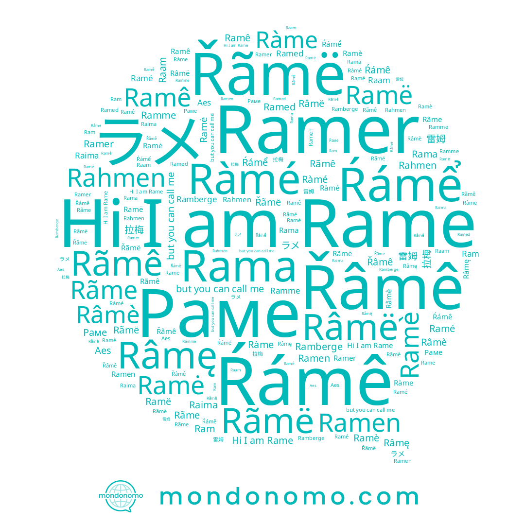 name Ràmé, name Râmę, name Raima, name Râmë, name Râmè, name Ramme, name Rãme, name Ram, name Řâmê, name Rãmê, name Raam, name Ramberge, name Ramė, name Ramé, name Rãmë, name Ramen, name Ramed, name Rama, name Ŕámê, name Ramer, name Ramë, name Ramê, name Rahmen, name ラメ, name Rame, name Ramè, name Ŕámể, name 拉梅, name Ràme, name 雷姆, name Раме, name Řãmë