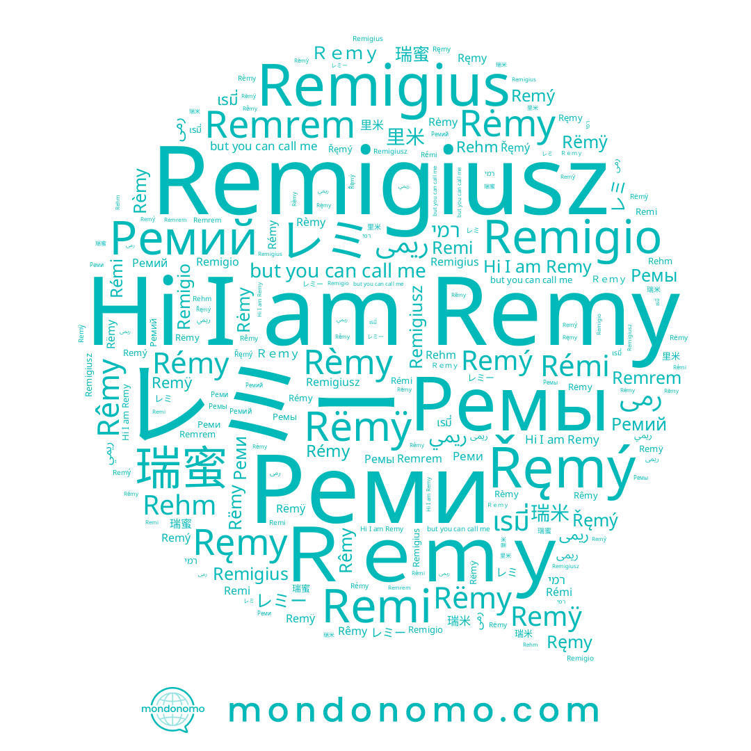 name Rëmÿ, name 瑞米, name Remrem, name Реми, name Rėmy, name Rêmy, name Rémy, name Rémi, name Remigius, name Rëmy, name ريمي, name Remigiusz, name Rèmy, name เรมี่, name レミ, name Remy, name Řęmý, name Rehm, name レミー, name Remigio, name Ｒｅｍｙ, name رمی, name Remÿ, name Ремы, name Remý, name רמי, name 里米, name Remi, name Ремий, name 瑞蜜, name Ręmy
