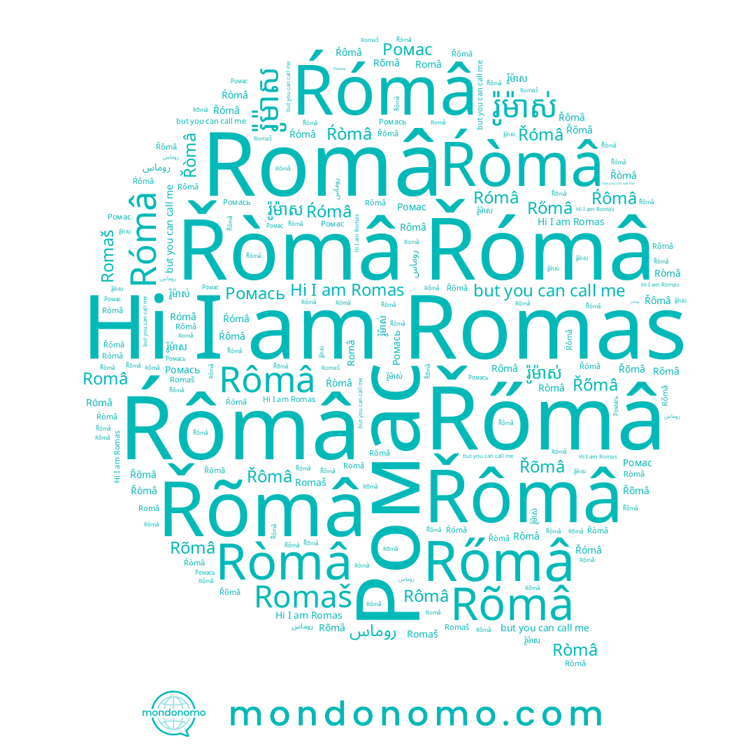 name Romaš, name Rômâ, name Romas, name روماس, name Ròmâ, name Româ, name Řòmâ, name Ŕòmâ, name Ромась, name រ៉ូម៉ាស, name រ៉ូម៉ាស់, name Ŕómâ, name Řőmâ, name Ŕômâ, name Rómâ, name Řõmâ, name Řómâ, name Ромас, name Rőmâ, name Rõmâ, name Řômâ