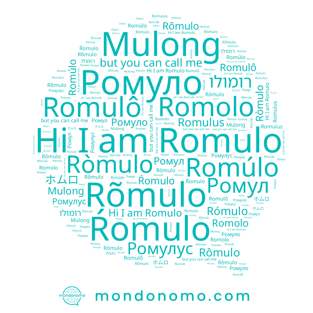 name Rõmulo, name Mulong, name רומולו, name Romolo, name Romulo, name Ромуло, name Ròmulo, name Ромулус, name Rómulo, name Ŕomulo, name Romulus, name ホムロ, name Romulô, name Ромул, name Rômulo, name Romúlo