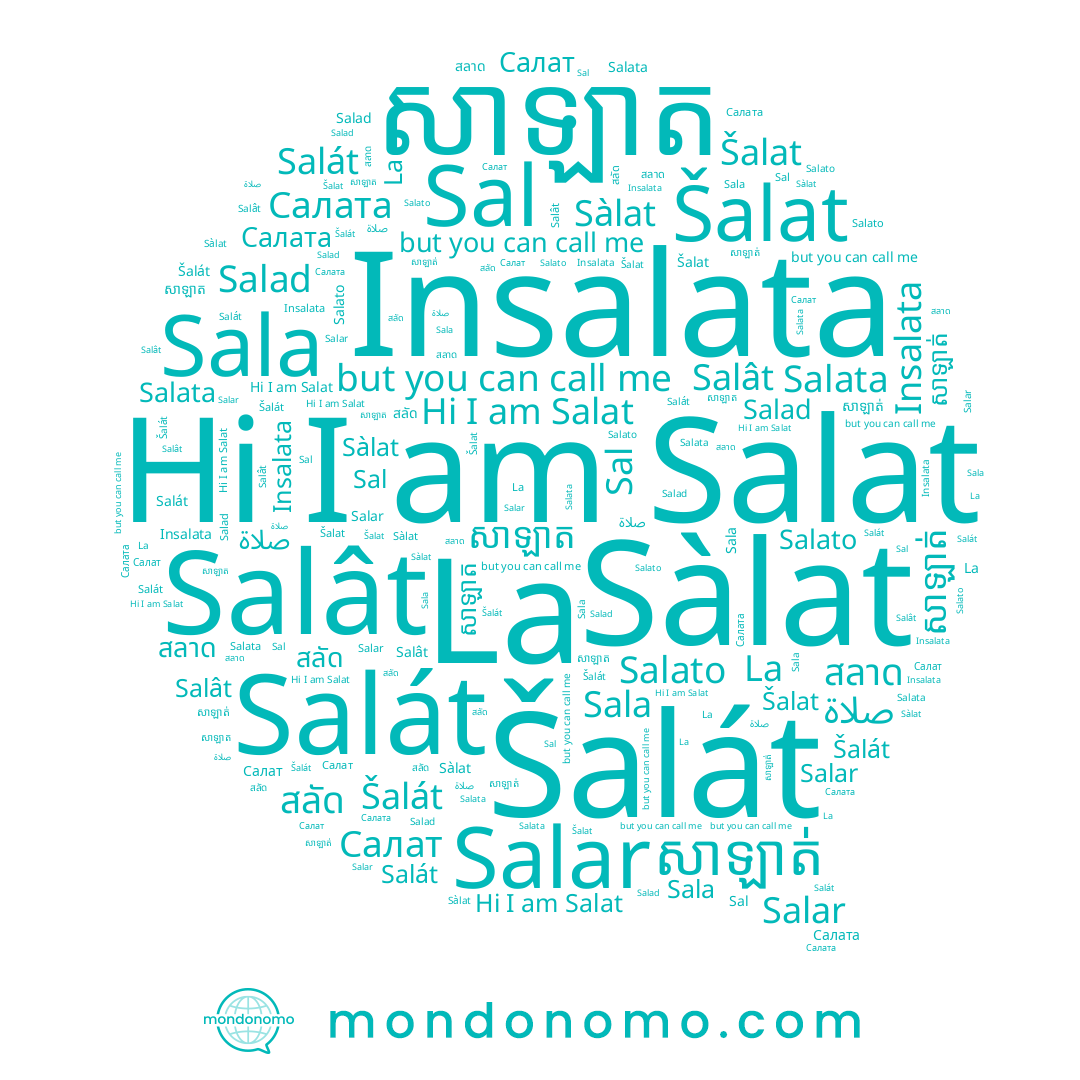 name Salar, name Sal, name Салата, name Salat, name Salata, name สลาด, name សាឡាត់, name Salát, name សាឡាត, name Sala, name สลัด, name Insalata, name Salât, name Салат, name La, name Šalat, name Sàlat, name Salato, name صلاة