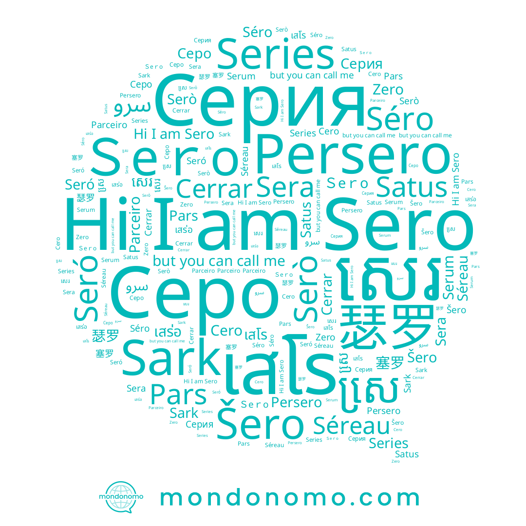 name សេ្រ, name Sero, name 세로, name Zero, name Séreau, name Cero, name Ｓeｒo, name Series, name Séro, name Cerrar, name Pars, name Serò, name 塞罗, name Serum, name Sera, name Šero, name เสโร, name 瑟罗, name Sark, name Серо, name Серия, name សេរ, name Seró