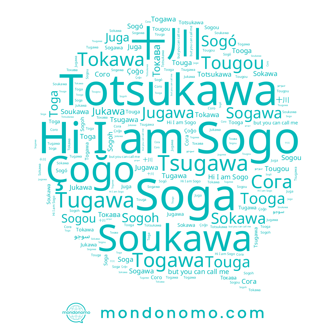 name Sogoh, name Soukawa, name Tokawa, name Tugawa, name Сого, name Juga, name Sogo, name Touga, name Togawa, name Sogou, name Sogó, name Сога, name Toga, name 十川, name Tsugawa, name Токава, name Jugawa, name Sokawa, name Soga, name Jukawa, name Çoğo, name Tougou, name Tooga, name Sogawa