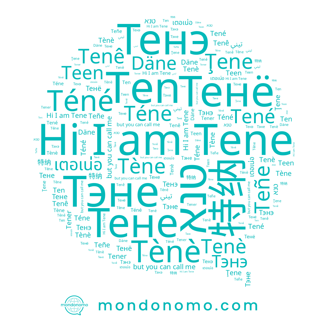name 特纳, name Tenê, name Téne, name Teen, name Tené, name טנא, name Tene, name Tènè, name Tener, name Teñe, name Téné, name Тенё, name Tène, name Tenè, name Тэнэ, name Тэне, name Тене, name Ţene, name Däne, name เตอเน่อ, name Ten, name Тенэ