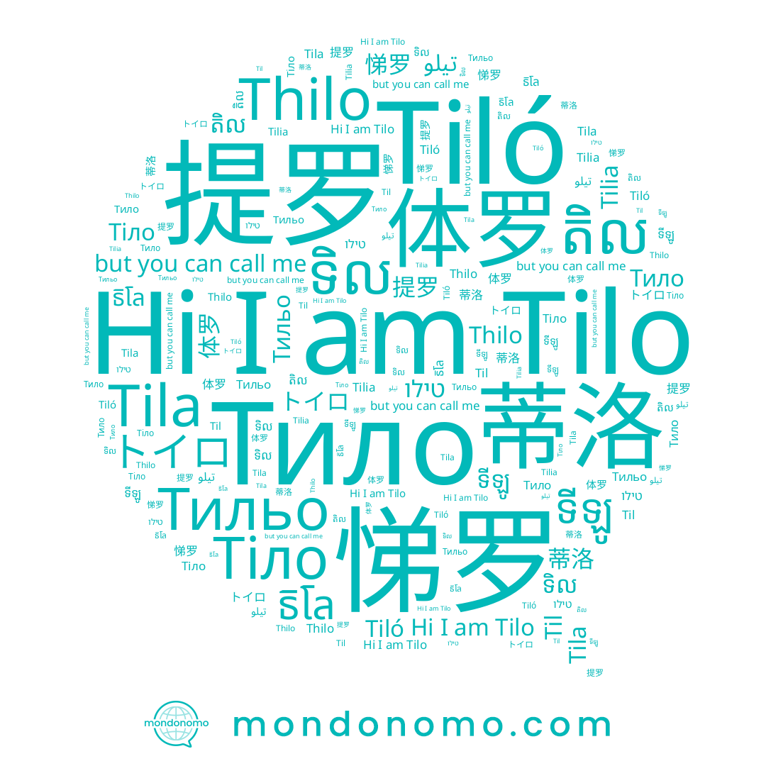 name Tila, name ទីឡូ, name 悌罗, name トイロ, name Tiló, name តិល, name 体罗, name Тильо, name Tilo, name ธิโล, name Tilia, name Тило, name ទិល, name Thilo, name 蒂洛, name 提罗, name טילו, name Til, name Тіло
