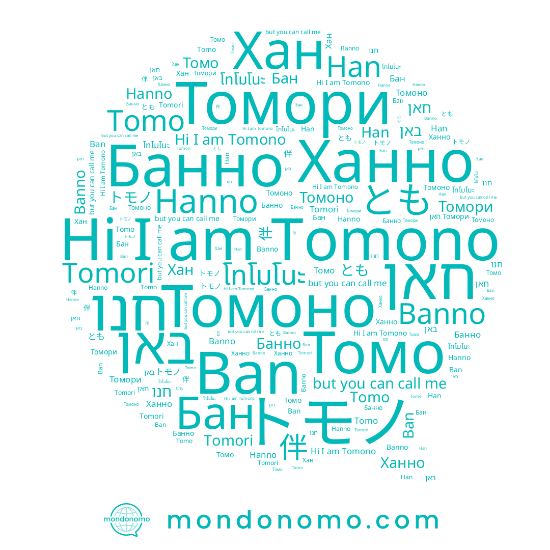 name โทโมโนะ, name 伴, name Ban, name Бан, name Tomono, name Хан, name Томори, name Ханно, name トモノ, name Han, name Банно, name とも, name Banno, name Томо, name חאן, name באן, name Tomori, name חנו, name Томоно, name Tomo, name Hanno