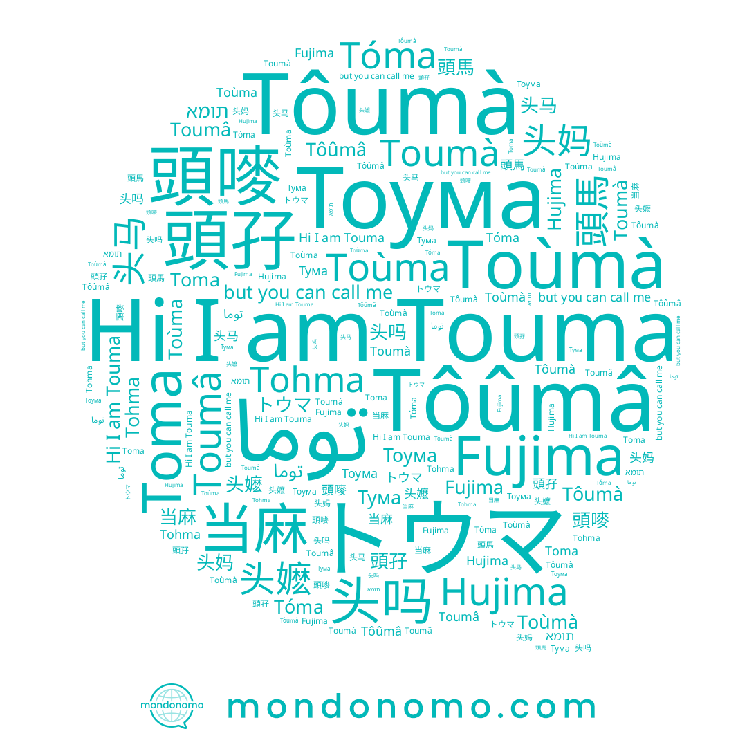 name תומא, name Fujima, name 头嬷, name 头马, name トウマ, name Toumà, name 当麻, name Touma, name 鋀妈, name Hujima, name 頭嘜, name Toma, name Toumâ, name Tôûmâ, name Тума, name Toùmà, name Tohma, name 头妈, name 頭馬, name 頭榪, name Tôumà, name 头吗, name Toùma, name 頭孖