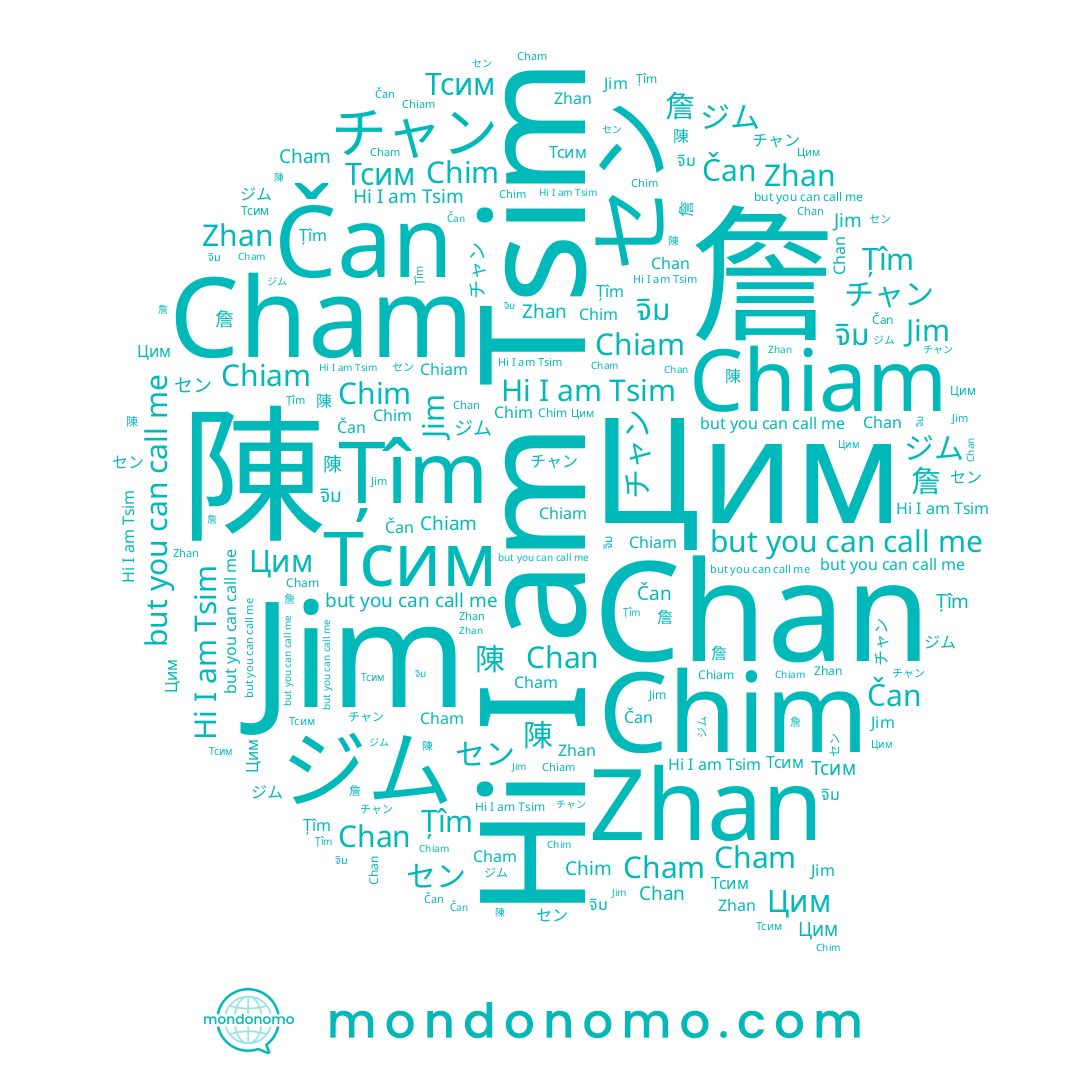 name Čan, name จิม, name Цим, name Țîm, name Chim, name 陳, name Тсим, name チャン, name Cham, name 詹, name Chiam, name Zhan, name ジム, name Chan, name Jim, name セン, name Tsim
