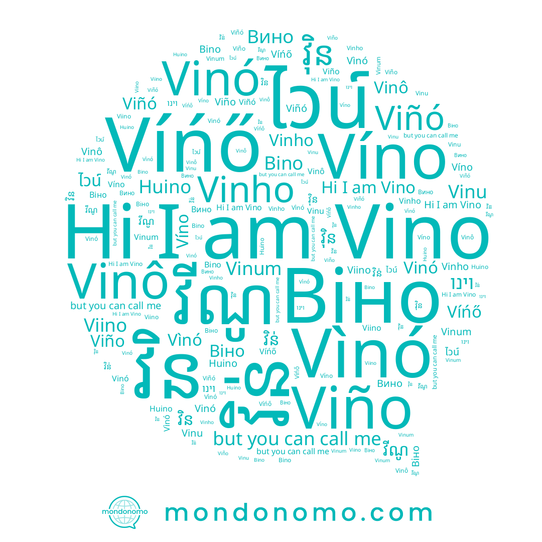 name វិន់, name וינו, name Vino, name Huino, name វ៉ិន, name Viño, name Vinô, name Vinu, name Vìnó, name Viino, name Víńő, name វីណូ, name Віно, name វិន, name Bino, name Vinó