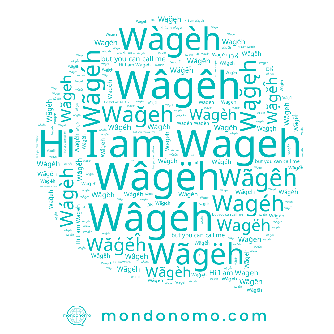 name Wąğęh, name Wãgêh, name Wặgěĥ, name เวห์, name Wăgeh, name Wágèh, name Wâgéh, name Wageh, name Wãgëh, name Wağeh, name Wãgéh, name Wagéh, name Wâgëh, name Wâgêh, name Wãgèh, name Wagèh, name Wàgèh, name Wăģěĥ, name Wagëh