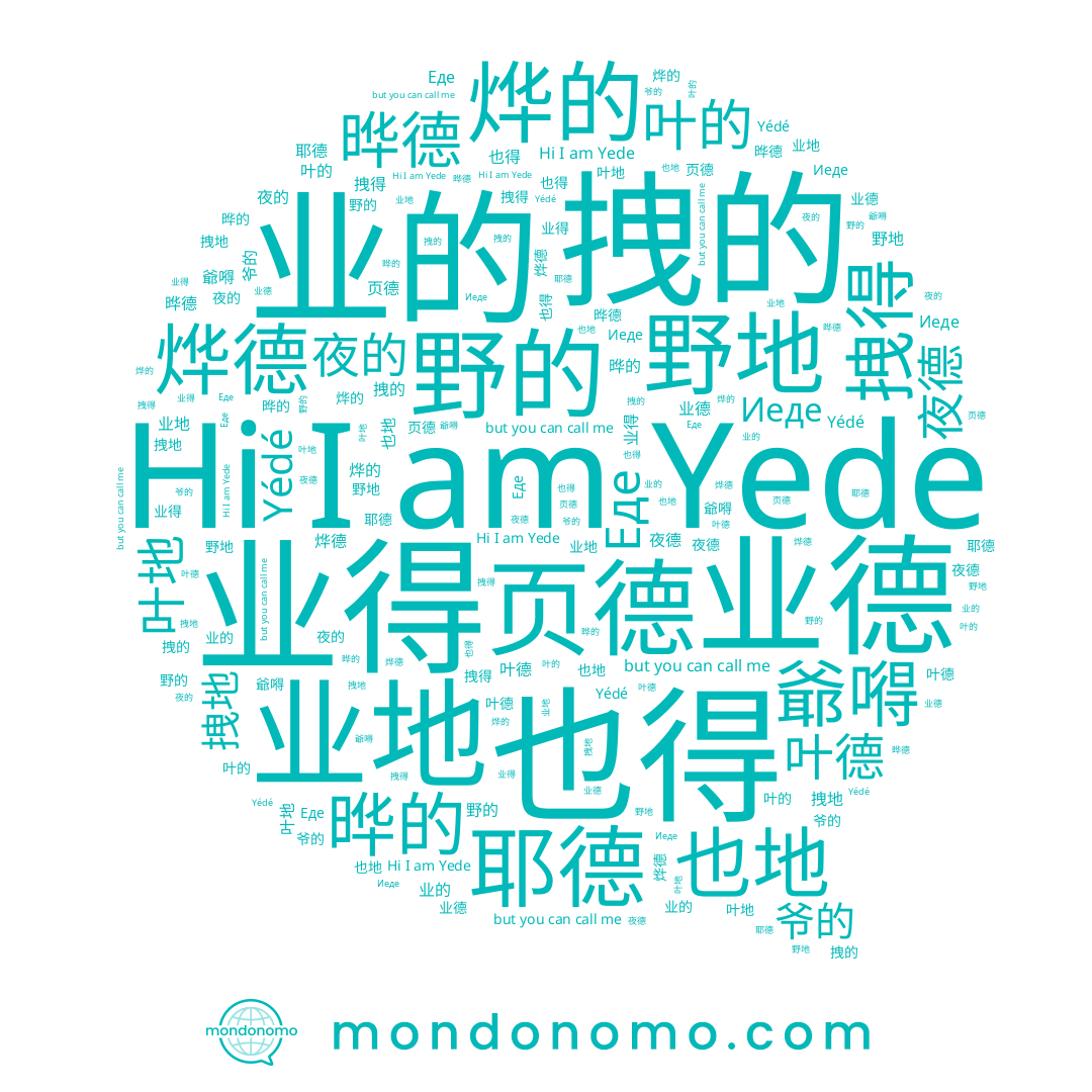 name 业的, name 叶的, name 夜德, name 晔德, name 拽的, name 也得, name 业得, name 业地, name Yédé, name 页德, name Иеде, name Еде, name 叶德, name 烨的, name 拽得, name 也地, name 拽地, name 耶德, name 爷的, name 爺嘚, name 野地, name 叶地, name 晔的, name 烨德, name 夜的, name Yede, name 业德, name 野的