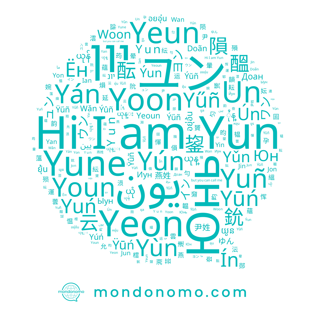 name Jun, name หยุน, name Doãn, name Wan, name Yűñ, name Ín, name ยูร, name Иун, name ยุ้น, name Yǔn, name Ýŭñ, name Доан, name ยุน, name Un, name Юнь, name Ён, name Jon, name Ún, name Yeun, name Yin, name Yon, name Yúń, name Ыун, name Yuń, name Jin, name ยูล, name Yuñ, name Wǎn, name Yán, name يين, name Yún, name יונ, name 윤, name Юн, name ยูน, name Yūń, name Woon, name Ýűñ, name Ÿűñ, name ยุ่น, name Yeoun, name Ýun, name ما, name Ýûñ, name Yeon, name יון, name Youn, name ユン, name Yun, name يون, name Ÿûñ, name Yoon, name Yune, name Ÿūń, name Йун, name Yan, name Yùn, name ยุล, name Ian