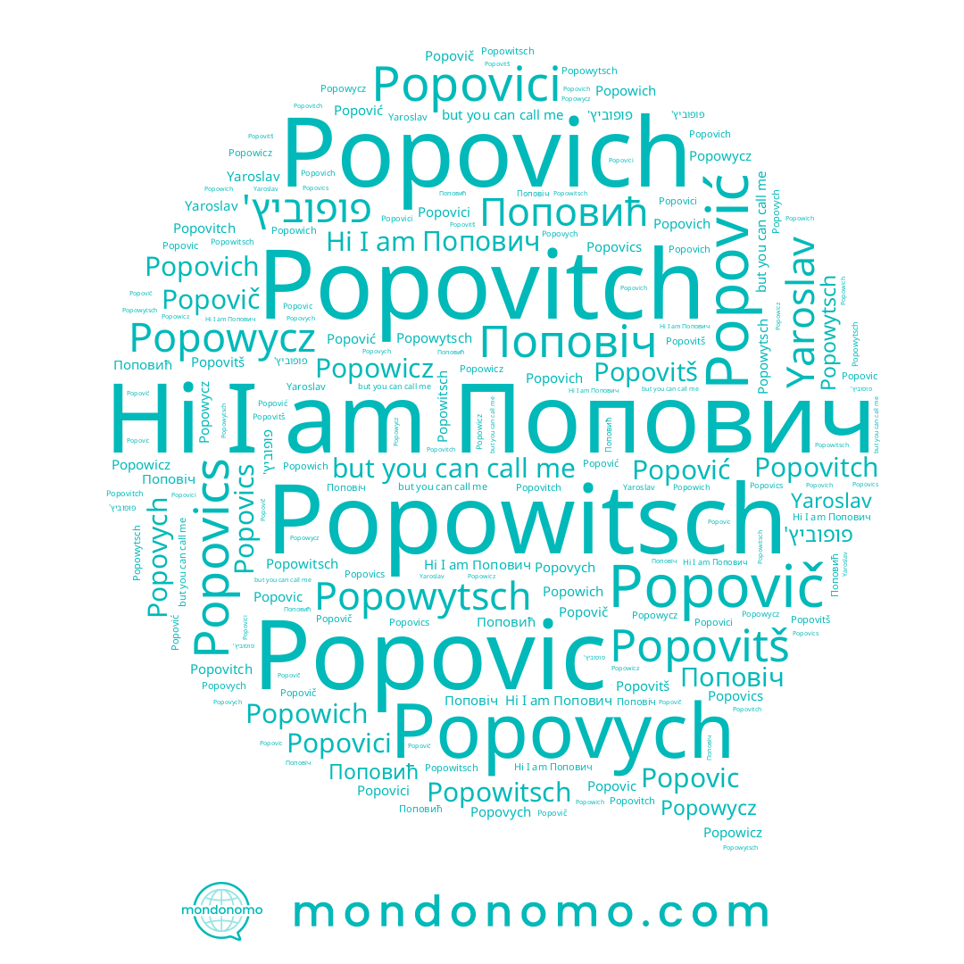 name Popovici, name Поповић, name Popovitch, name Popowicz, name Popovics, name Попович, name Popowich, name Popovitš, name Popowycz, name Popovich, name Popovych, name Popović, name Popowitsch, name Поповіч, name פופוביץ', name Popovič, name Popowytsch, name Popovic