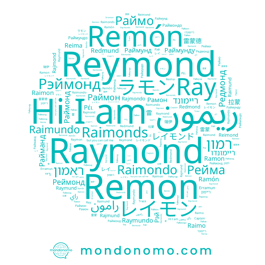 name レイモン, name ريمون, name Рэймонд, name Raymund, name Рейма, name Rajmond, name Redmond, name レイ, name Raymond, name راي, name Раймонд, name Ramon, name Рэй, name Raimon, name Redmund, name Раймунду, name Captain, name Raimonds, name ריימונד, name Raimund, name Раймон, name Райманд, name Раймо, name Rimon, name Раймунд, name Trace, name Реймонд, name ריי, name ריימון, name ラモン, name Reymond, name Raimond, name Rajmondo, name Reima, name Rajmund, name Remón, name Raimondo, name رامون, name Raymundo, name Ray, name Ramón, name Erramun, name Reimond, name Raimo, name רמון, name Раймондо, name Ρέι, name Raimundo, name Раймундо, name Рамон, name Редмонд, name ריימונדו, name ראמון, name Remon, name Raymon