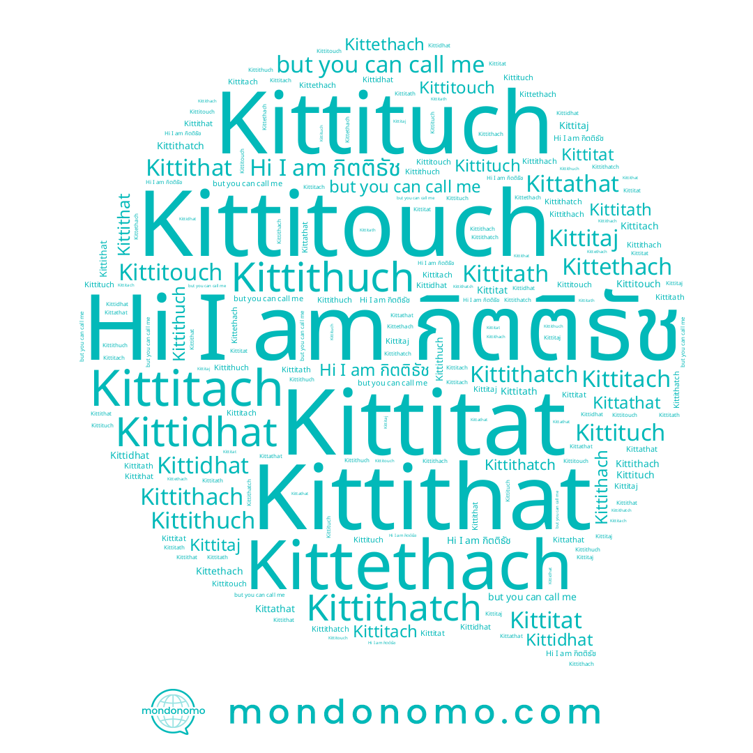 name Kittidhat, name Kittithach, name Kittithatch, name Kittitaj, name Kittathat, name Kittithuch, name Kittithat, name Kittitouch, name กิตติธัช, name Kittitath, name Kittethach, name Kittitat, name Kittitach, name Kittituch