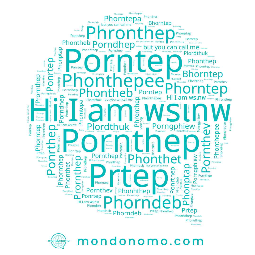 name Bhorntep, name Phornthep, name Porngphiew, name Pornthep, name Phorntepa, name Phonthet, name Phonthep, name Porntep, name Porndhep, name Pornthev, name Phonptap, name Plordthuk, name พรเทพ, name Phontheb, name Prornthep, name Phonthepee, name Prtep, name Phronthep, name Phorntep, name Phorndeb