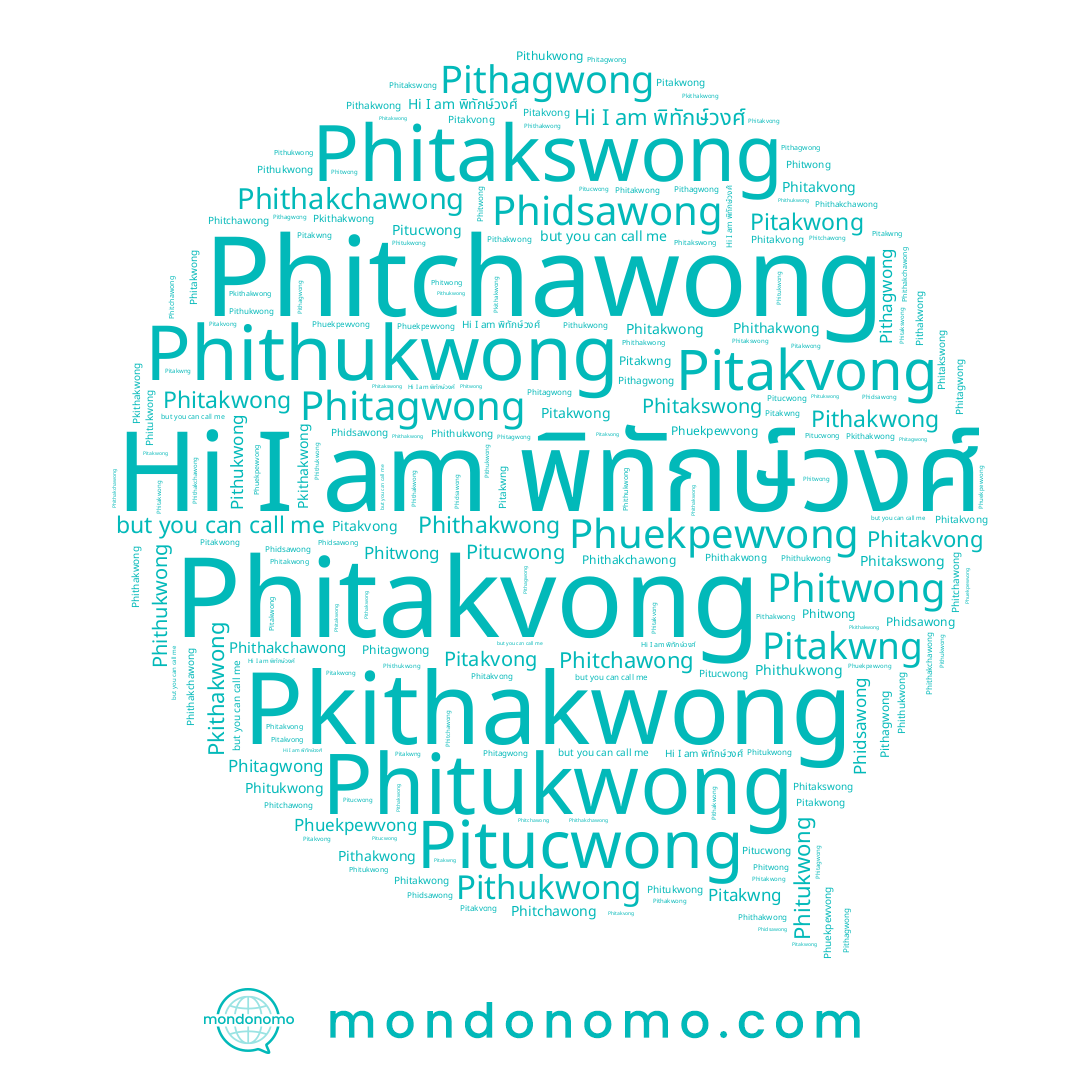name Phitchawong, name Phithukwong, name Phithakwong, name Phitukwong, name พิทักษ์วงศ์, name Pitakvong, name Pithakwong, name Pithukwong, name Pitucwong, name Phidsawong, name Phitakwong, name Phitakvong, name Pitakwng, name Phitakswong, name Phithakchawong, name Pkithakwong, name Pitakwong, name Phitagwong, name Phitwong, name Pithagwong