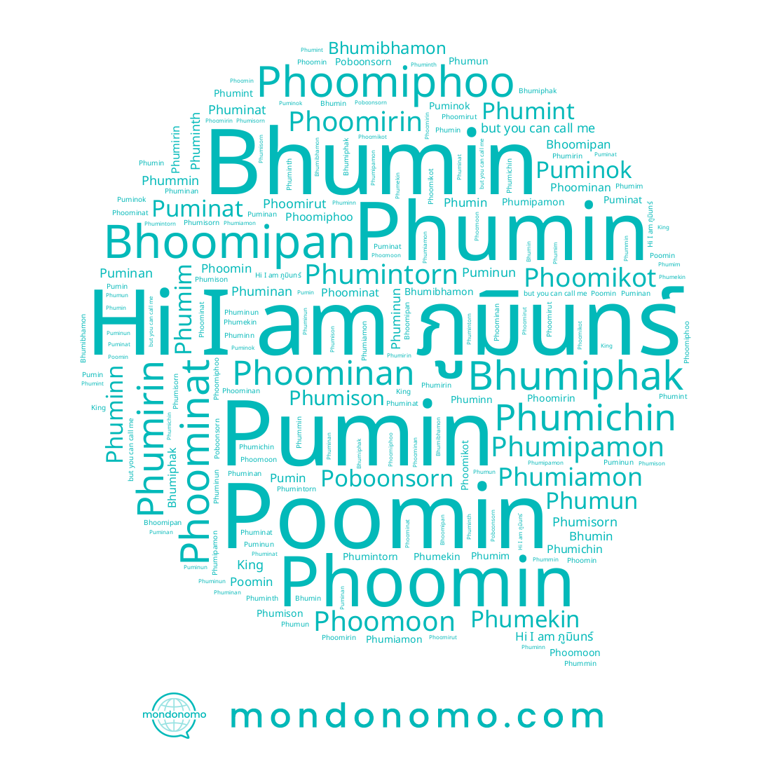 name Bhumibhamon, name Phummin, name Poomin, name Phumison, name Phumekin, name Poboonsorn, name Puminat, name Puminan, name Pumin, name Phoominat, name Phoomirut, name Phoomoon, name Phuminan, name Bhumiphak, name Phoominan, name Phumim, name Phumichin, name King, name Phoomin, name Phuminat, name Phumintorn, name Phuminun, name Puminok, name Bhumin, name Bhoomipan, name Phumin, name ภูมินทร์, name Phumisorn, name Phuminth, name Phoomiphoo, name Phoomirin, name Phumiamon, name Phoomikot, name Phumirin, name Phumun, name Phumipamon, name Puminun, name Phumint