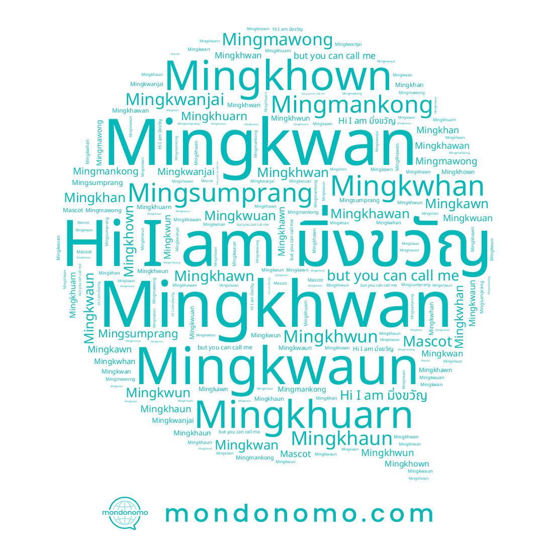 name Mingkwaun, name Mingkhwan, name Mingkwun, name Mingkwhan, name Mingkwuan, name Mingkhawan, name Mingsumprang, name Mingkawn, name Mingkhaun, name Mingkhan, name Mingkhawn, name Mingkhwun, name Mingmawong, name Mingkhuarn, name Mingmankong, name Mingkwan, name Mingkwanjai, name Mingkhown