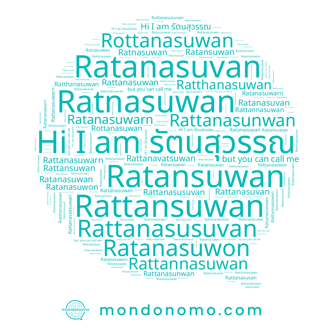 name Ratanasuwon, name Ratanasuwan, name Ratanasuvan, name Rattansuwan, name Rattanasusuvan, name รัตนสุวรรณ, name Rattanasuwan, name Rattanasuvan, name Rattanasunwan, name Ratnasuwan, name Rattanasuwarn, name Rattannasuwan, name Ratansuwan, name Ratthanasuwan, name Ratanasuwarn, name Rattanavatsuwan, name Rottanasuwan