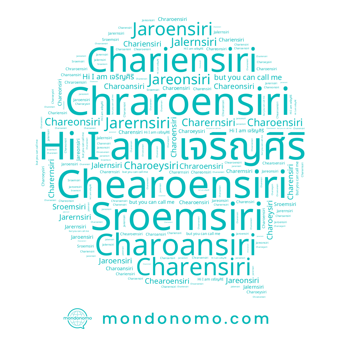 name เจริญศิริ, name Charoansiri, name Charoensiri, name Chraroensiri, name Jareonsiri, name Sroemsiri, name Chareonsiri, name Jalernsiri, name Jaroensiri, name Charernsiri, name Jarernsiri, name Chearoensiri, name Charoeysiri, name Chariensiri, name Charensiri