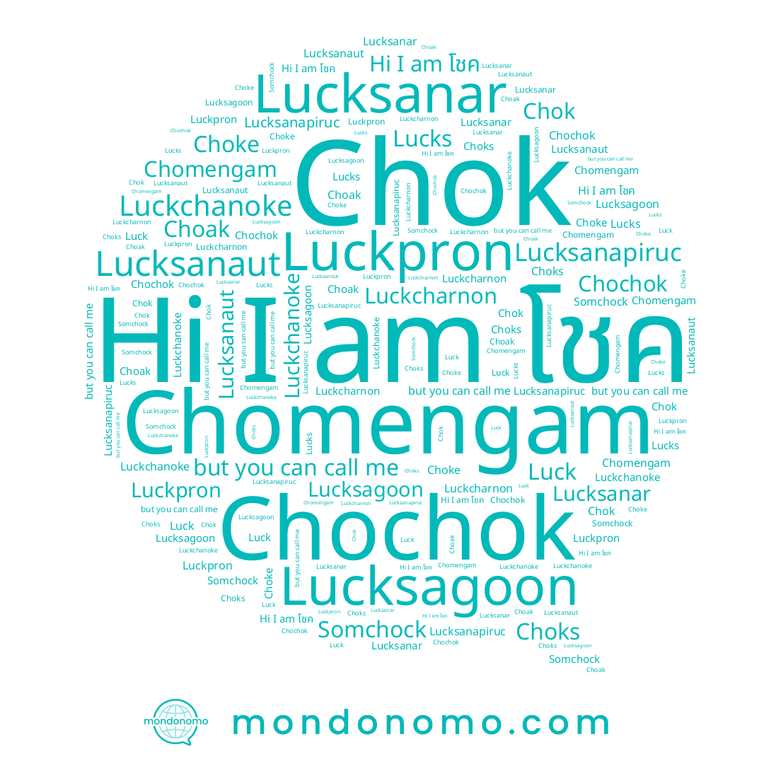 name Choke, name โชค, name Lucksanapiruc, name Lucks, name Chomengam, name Lucksanar, name Lucksagoon, name Luckcharnon, name Luckpron, name Chok, name Luck, name Somchock, name Choks, name Chochok, name Luckchanoke, name Choak, name Lucksanaut