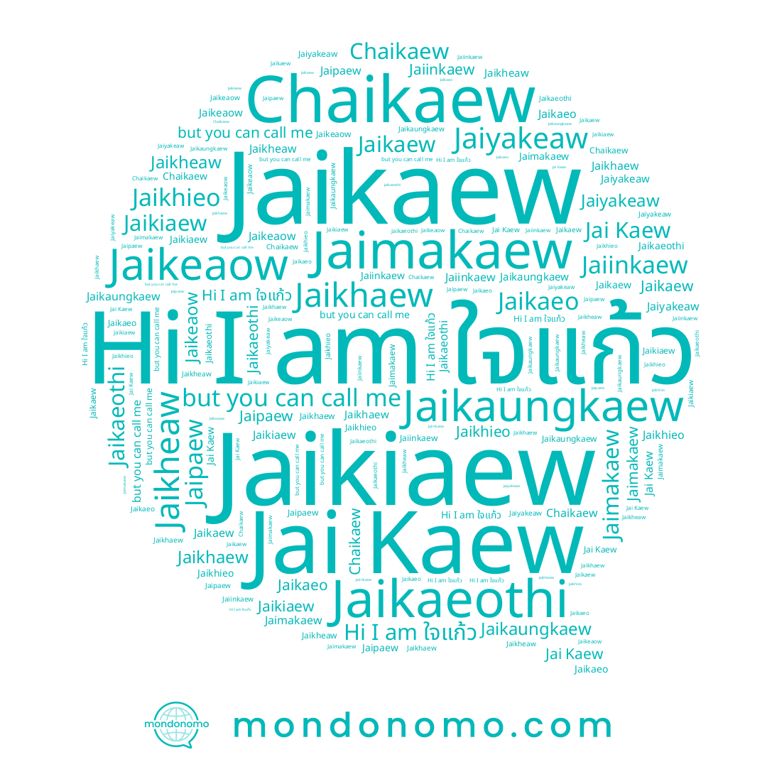 name Jaikhieo, name Jaikaeothi, name Jai Kaew, name Jaikaew, name Jaikaungkaew, name Jaikaeo, name Jaiinkaew, name Jaikeaow, name Jaiyakeaw, name Jaikiaew, name Jaimakaew, name Jaikhaew, name Jaipaew, name Jaikheaw, name Chaikaew