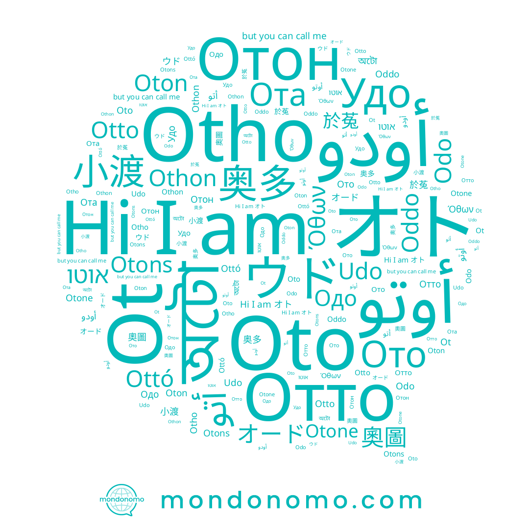 name Ото, name Отон, name Otone, name Odo, name Othon, name অটো, name ウド, name Ot, name 於菟, name Otho, name Oton, name Удо, name أوتو, name אוטו, name オト, name Udo, name Отто, name オード, name Одо, name Όθων, name 奧圖, name Oddo, name أتو, name Ота, name Otto, name Ottó, name 奥多, name Otons, name أودو, name Oto, name 小渡