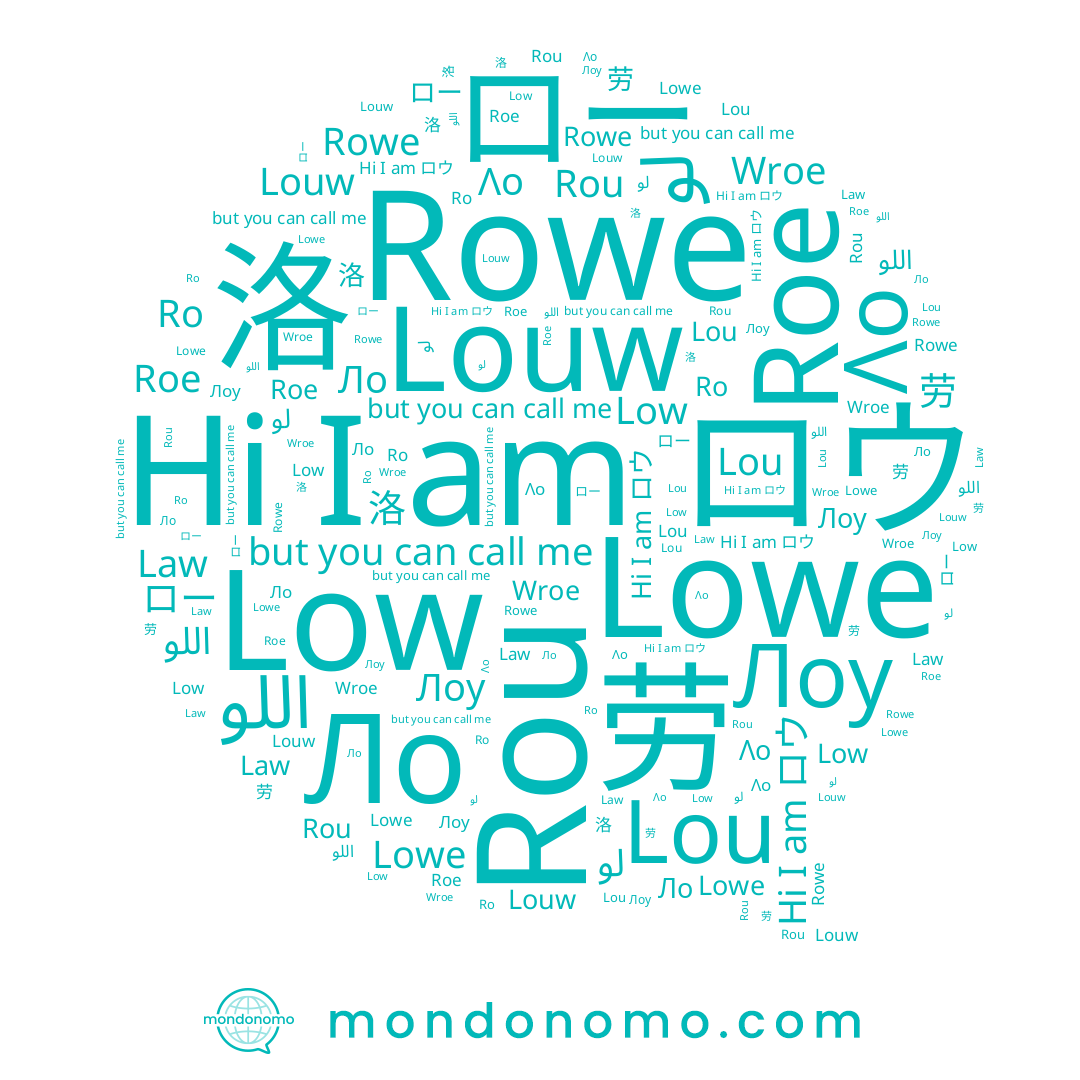 name Rowe, name Lou, name Rou, name 劳, name 洛, name Low, name اللو, name Wroe, name Λο, name Лоу, name Law, name Lowe, name ロウ, name Ro, name Louw, name Roe, name Ло, name ロー, name لو