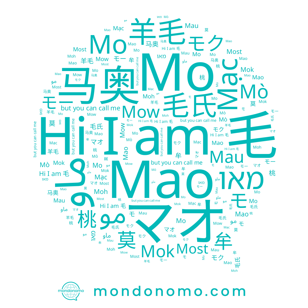 name ماو, name 莫, name 羊毛, name Mao, name 牟, name 毛, name モク, name 马奥, name مو, name Mo, name Mò, name モー, name Mok, name מאו, name Mạc, name Moh, name Mow, name Most, name Мао, name 桃, name モ, name 毛氏, name Mau, name マオ, name Мо, name 모