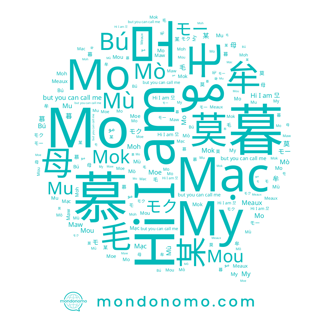 name 莫, name Му, name 毛, name 牟, name Meaux, name Mù, name モク, name Bú, name مو, name Maw, name Mo, name Mou, name Mò, name 暮, name モー, name Mok, name Mạc, name Moe, name Moh, name Mu, name 母, name 慕, name 某, name モ, name Мо, name 모