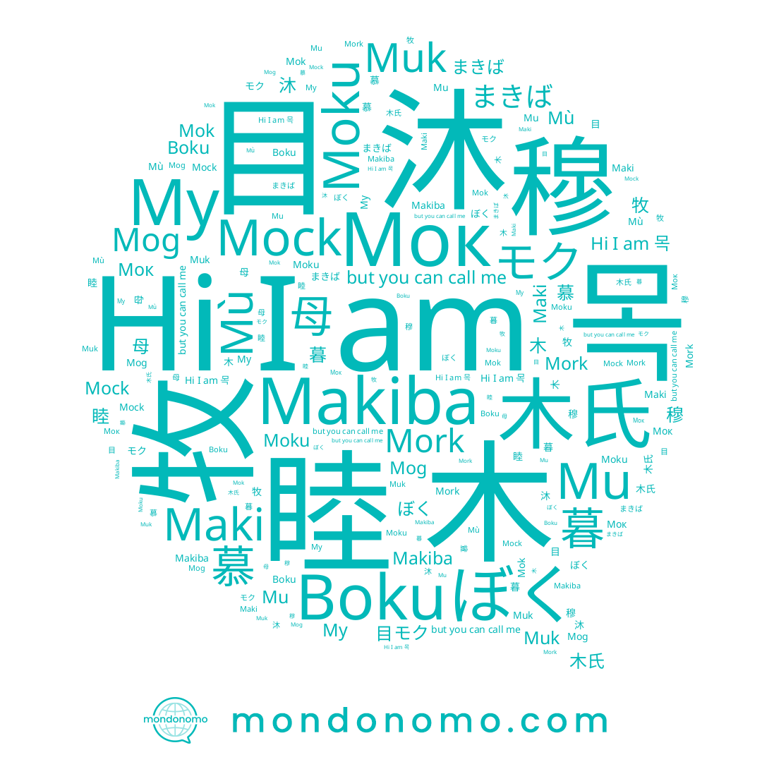 name ぼく, name 睦, name 목, name 木氏, name Му, name Mù, name まきば, name モク, name Мок, name 木, name 牧, name Boku, name 暮, name Mok, name Mu, name Mork, name 目, name 母, name Mog, name 慕, name Maki, name 穆, name Muk, name 沐, name Mock, name Moku, name Makiba