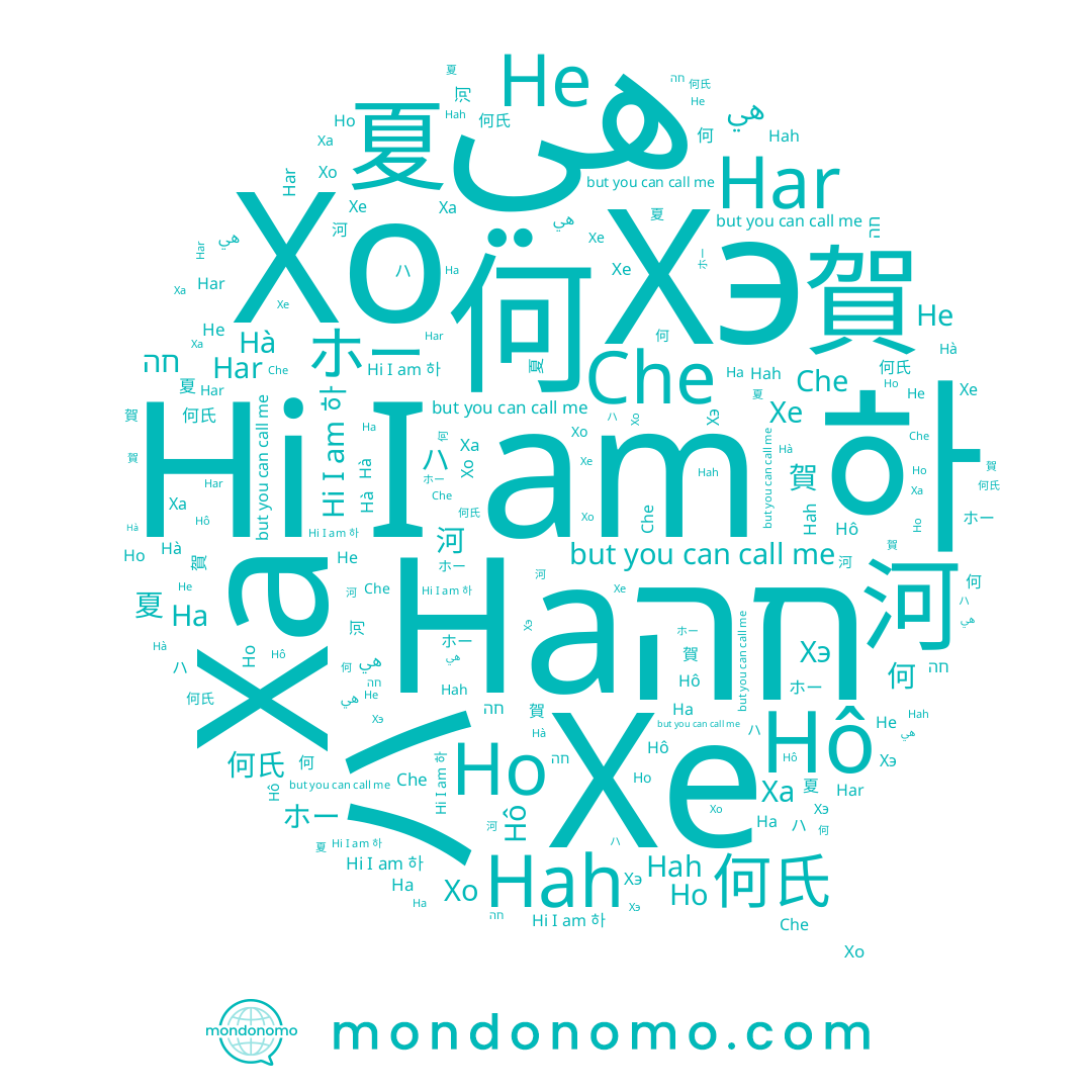 name Har, name Хэ, name 賀, name 河, name 何, name هي, name ハ, name 夏, name 하, name Hà, name חה, name Che, name He, name Hô, name 何氏, name ホー, name Хе, name Hah, name Ха, name Ha, name Ho, name Хо